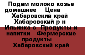 Подам молоко козье домашнее  › Цена ­ 150 - Хабаровский край, Хабаровский р-н, Ильинка с. Продукты и напитки » Фермерские продукты   . Хабаровский край